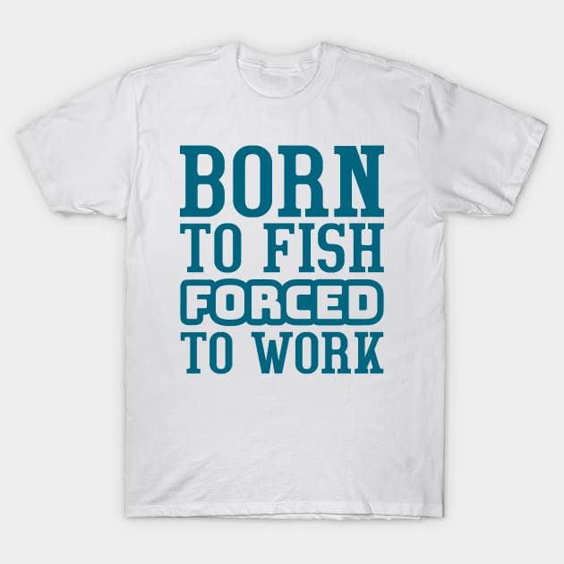 Born to fish, forced to work T-Shirt by colorsplash